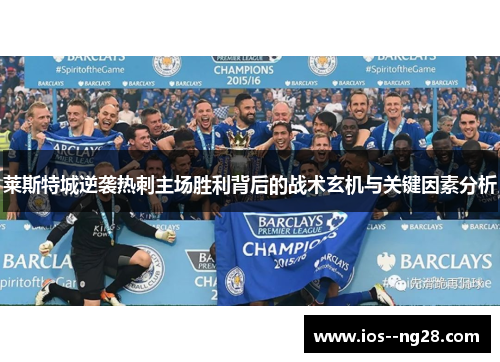 莱斯特城逆袭热刺主场胜利背后的战术玄机与关键因素分析