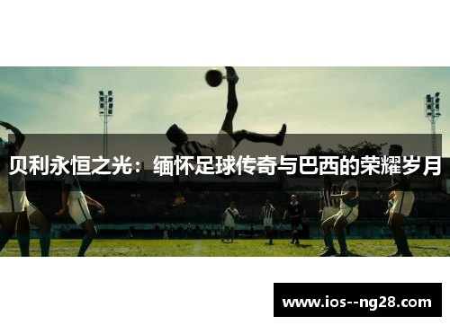 贝利永恒之光：缅怀足球传奇与巴西的荣耀岁月