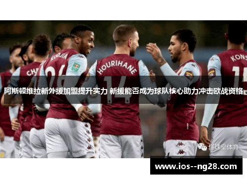 阿斯顿维拉新外援加盟提升实力 新援能否成为球队核心助力冲击欧战资格