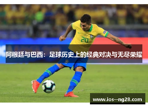 阿根廷与巴西：足球历史上的经典对决与无尽荣耀