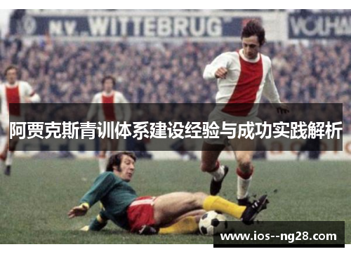 阿贾克斯青训体系建设经验与成功实践解析