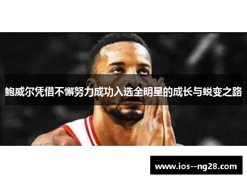 鲍威尔凭借不懈努力成功入选全明星的成长与蜕变之路