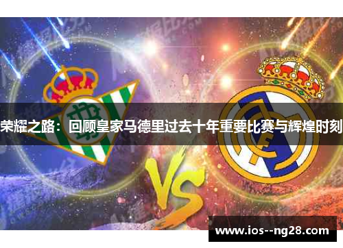荣耀之路：回顾皇家马德里过去十年重要比赛与辉煌时刻
