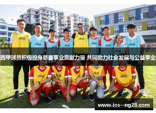 西甲球员积极投身慈善事业贡献力量 共同助力社会发展与公益事业