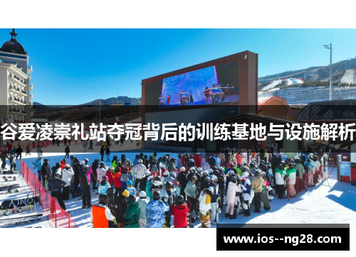 谷爱凌崇礼站夺冠背后的训练基地与设施解析