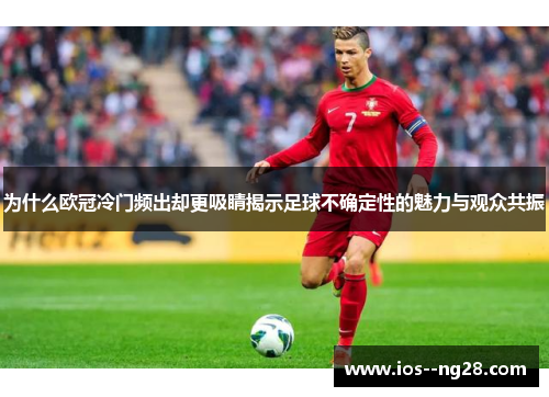 为什么欧冠冷门频出却更吸睛揭示足球不确定性的魅力与观众共振