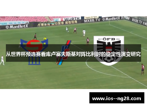 从世界杯预选赛看库卢塞夫斯基对阵比利时的稳定性演变研究