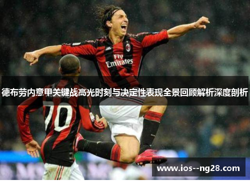 德布劳内意甲关键战高光时刻与决定性表现全景回顾解析深度剖析 德布劳内意甲关键战高光时刻与决定性表现全景回顾解析深度剖析