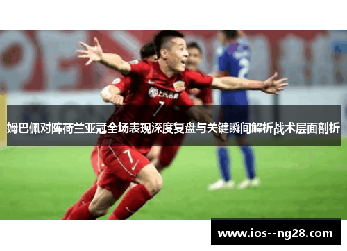 姆巴佩对阵荷兰亚冠全场表现深度复盘与关键瞬间解析战术层面剖析