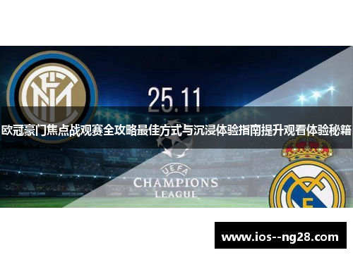 欧冠豪门焦点战观赛全攻略最佳方式与沉浸体验指南提升观看体验秘籍 欧冠豪门焦点战观赛全攻略最佳方式与沉浸体验指南提升观看体验秘籍