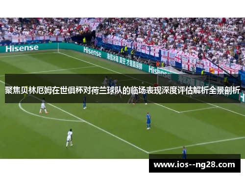 聚焦贝林厄姆在世俱杯对荷兰球队的临场表现深度评估解析全景剖析