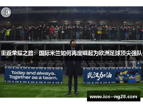 重返荣耀之路：国际米兰如何再度崛起为欧洲足球顶尖强队