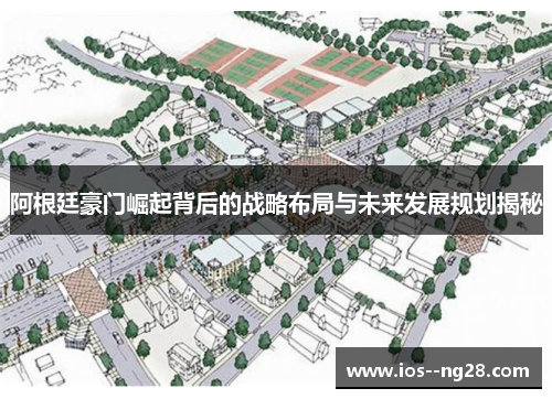 阿根廷豪门崛起背后的战略布局与未来发展规划揭秘 阿根廷豪门崛起背后的战略布局与未来发展规划揭秘