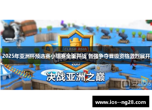 2025年亚洲杯预选赛小组赛全面开战 各强争夺晋级资格激烈展开 2025年亚洲杯预选赛小组赛全面开战 各强争夺晋级资格激烈展开