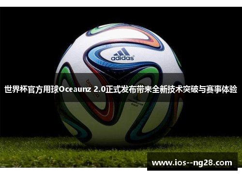 世界杯官方用球Oceaunz 2.0正式发布带来全新技术突破与赛事体验
