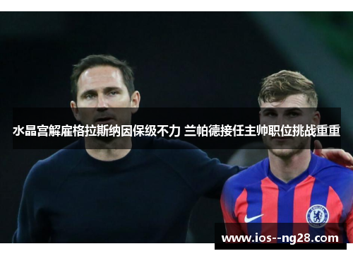 水晶宫解雇格拉斯纳因保级不力 兰帕德接任主帅职位挑战重重