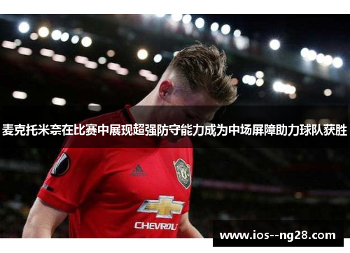麦克托米奈在比赛中展现超强防守能力成为中场屏障助力球队获胜 麦克托米奈在比赛中展现超强防守能力成为中场屏障助力球队获胜
