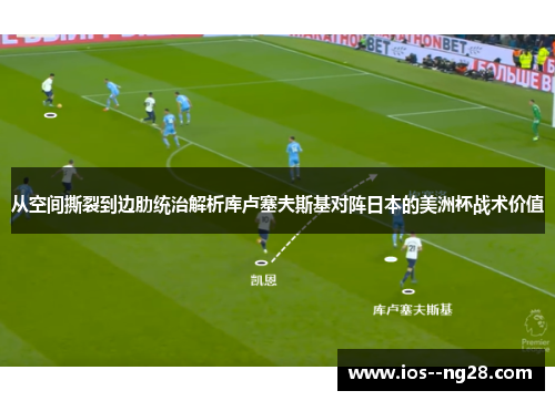 从空间撕裂到边肋统治解析库卢塞夫斯基对阵日本的美洲杯战术价值 从空间撕裂到边肋统治解析库卢塞夫斯基对阵日本的美洲杯战术价值