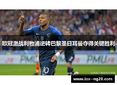 欧冠激战利物浦逆转巴黎圣日耳曼夺得关键胜利 欧冠激战利物浦逆转巴黎圣日耳曼夺得关键胜利